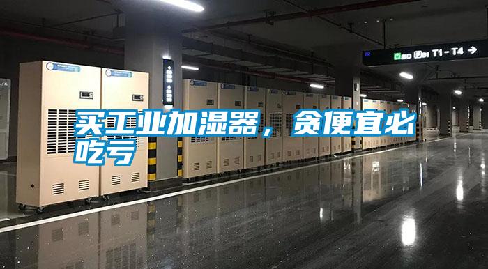 買工業加濕器，貪便宜必吃虧