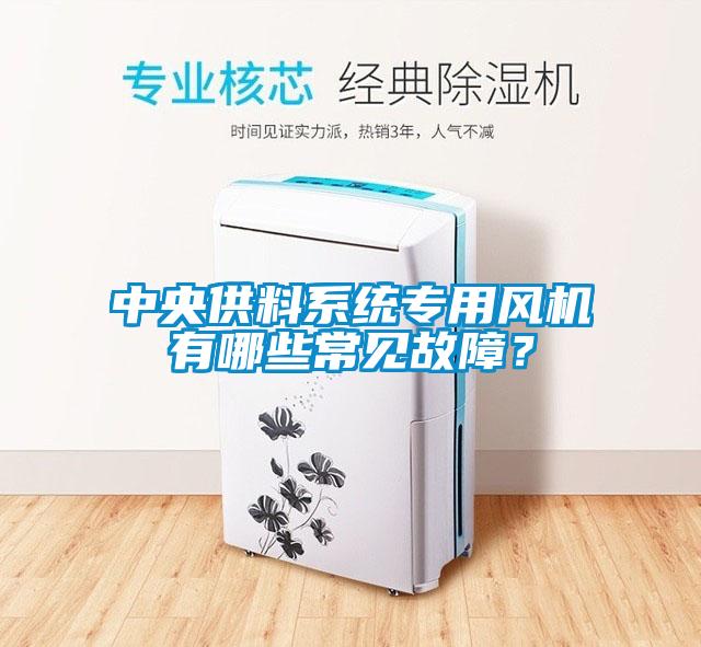 中央供料系統專用風機有哪些常見故障？