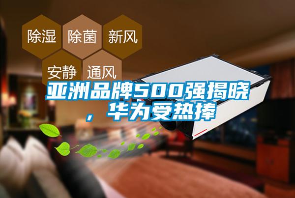 亞洲品牌500強揭曉，華為受熱捧