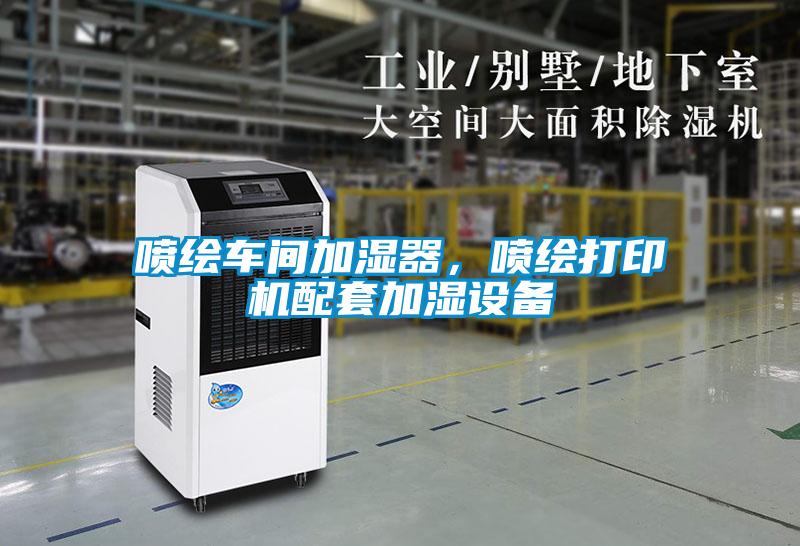 噴繪車間加濕器，噴繪打印機配套加濕設備