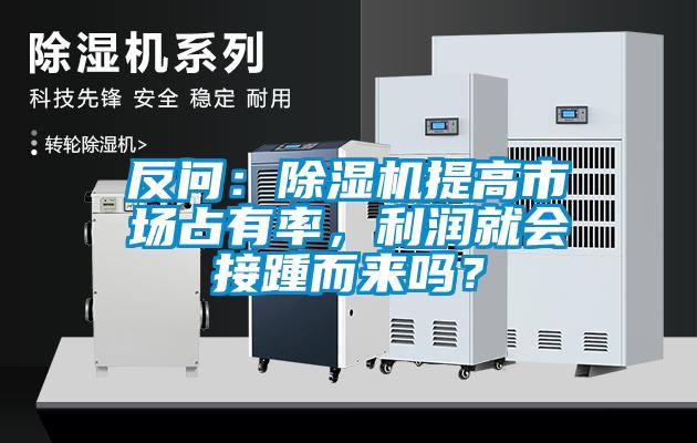 反問：除濕機(jī)提高市場(chǎng)占有率，利潤(rùn)就會(huì)接踵而來(lái)嗎？