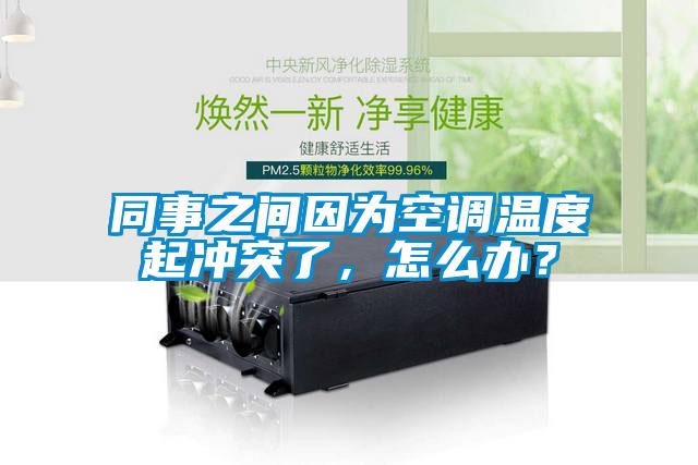 同事之間因?yàn)榭照{(diào)溫度起沖突了，怎么辦？