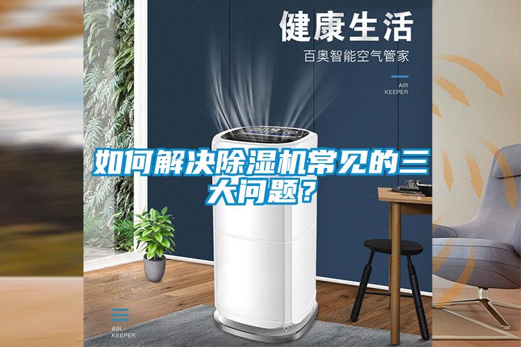 如何解決除濕機常見的三大問題？
