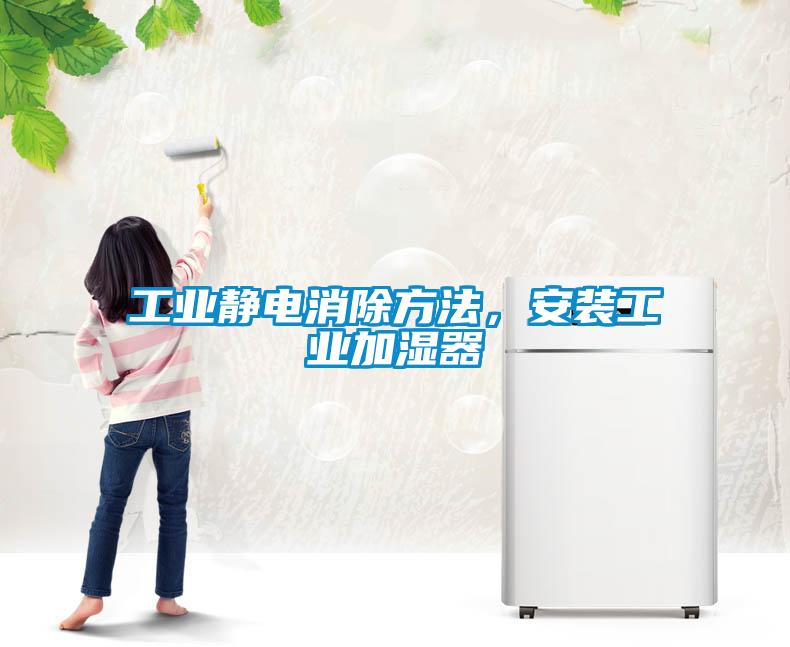 工業靜電消除方法，安裝工業加濕器