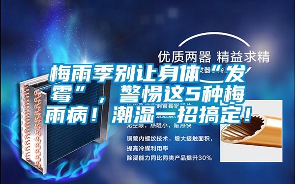 梅雨季別讓身體“發霉”，警惕這5種梅雨?。〕睗褚徽懈愣?！