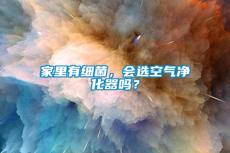 家里有細菌，會選空氣凈化器嗎？
