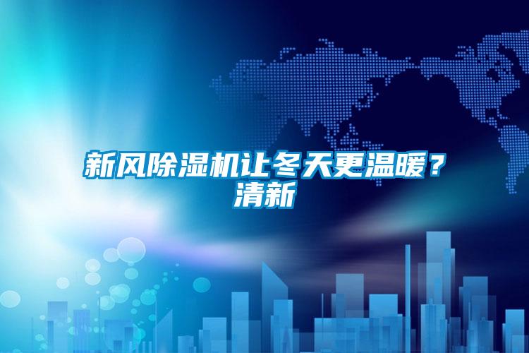 新風除濕機讓冬天更溫暖？清新