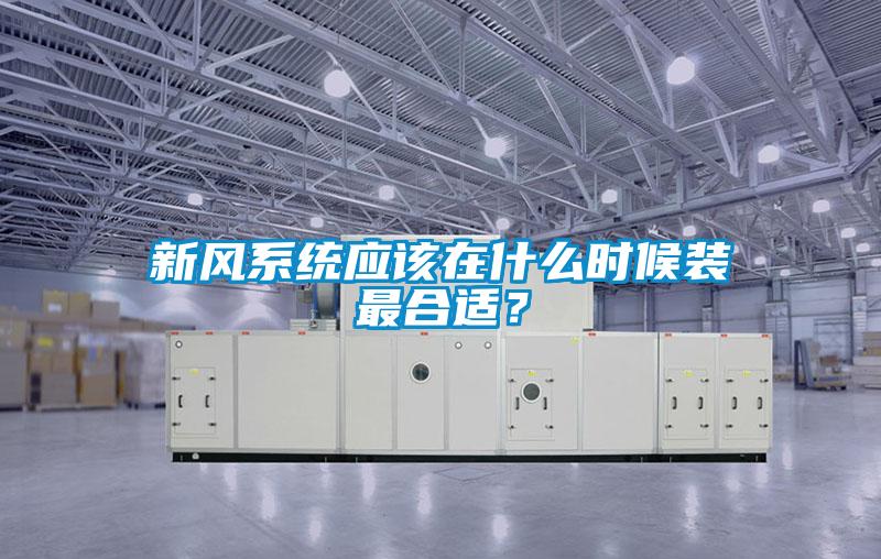 新風(fēng)系統(tǒng)應(yīng)該在什么時(shí)候裝最合適?