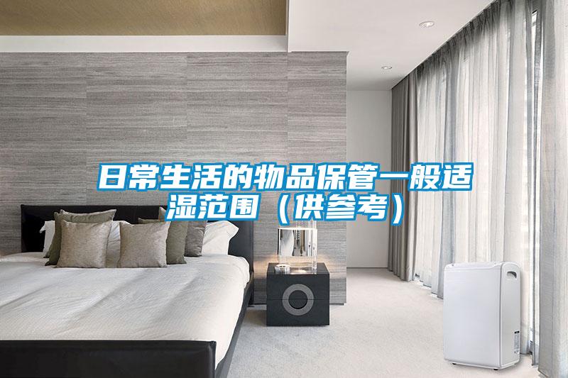 日常生活的物品保管一般適濕范圍(供參考)