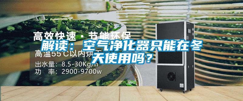 解讀：空氣凈化器只能在冬天使用嗎？