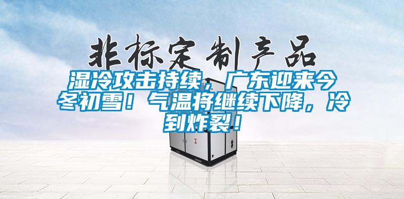 濕冷攻擊持續(xù)，廣東迎來今冬初雪！氣溫將繼續(xù)下降，冷到炸裂！