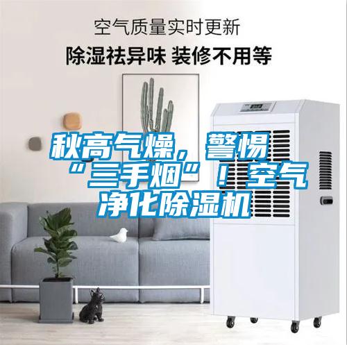 秋高氣燥，警惕“三手煙”！空氣凈化除濕機(jī)