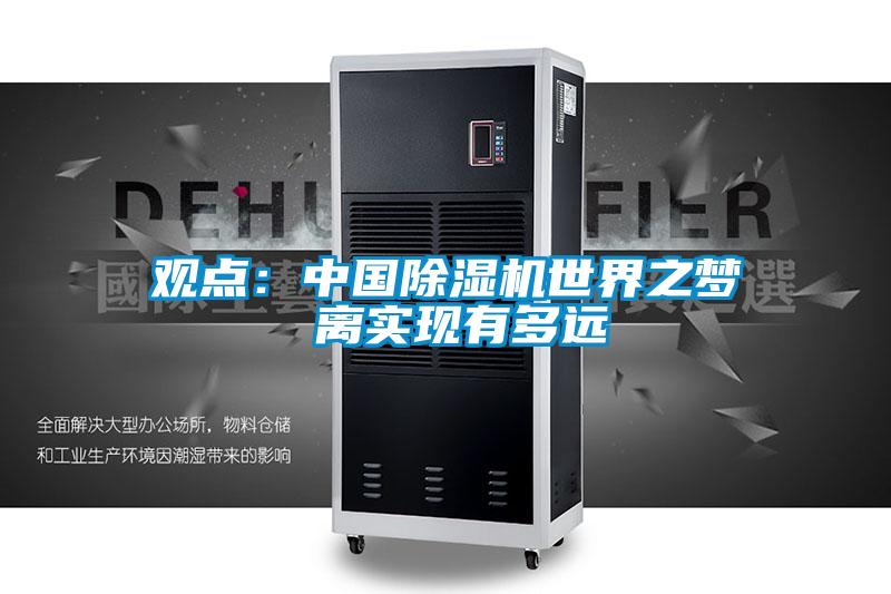 觀點(diǎn):中國除濕機(jī)世界之夢(mèng) 離實(shí)現(xiàn)有多遠(yuǎn)