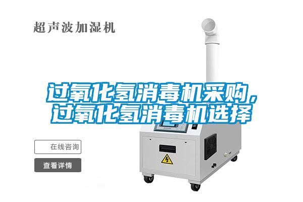 過(guò)氧化氫消毒機(jī)采購(gòu)，過(guò)氧化氫消毒機(jī)選擇
