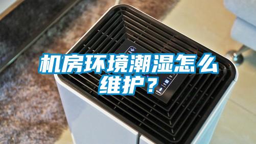 機房環境潮濕怎么維護？