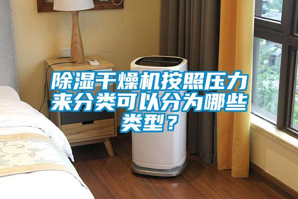 除濕干燥機按照壓力來分類可以分為哪些類型？