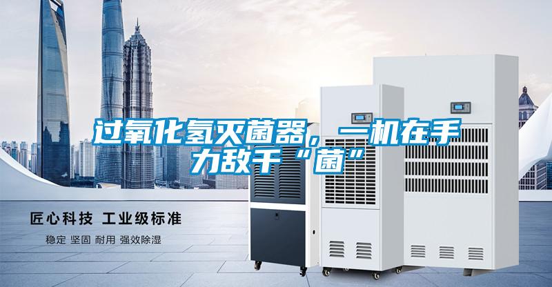 過氧化氫滅菌器，一機(jī)在手力敵千“菌”