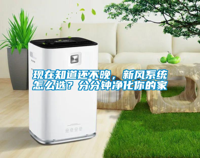 現(xiàn)在知道還不晚，新風(fēng)系統(tǒng)怎么選？分分鐘凈化你的家