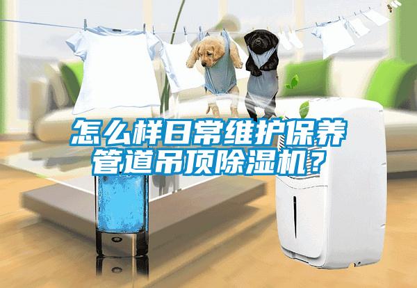 怎么樣日常維護(hù)保養(yǎng)管道吊頂除濕機？