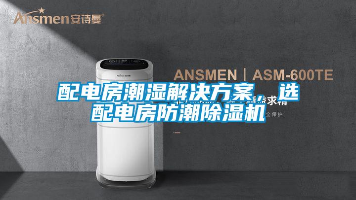 配電房潮濕解決方案,選配電房防潮除濕機(jī)