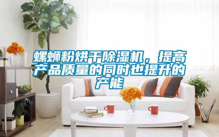 螺螄粉烘干除濕機，提高產(chǎn)品質量的同時也提升的產(chǎn)能