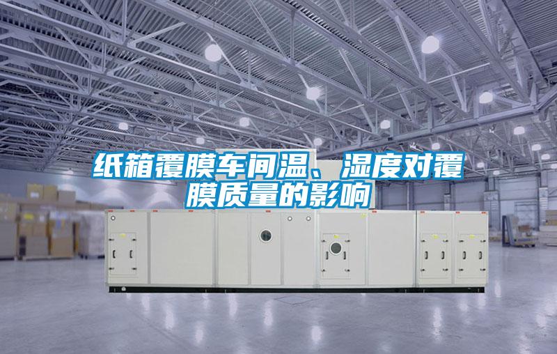 紙箱覆膜車間溫、濕度對覆膜質(zhì)量的影響