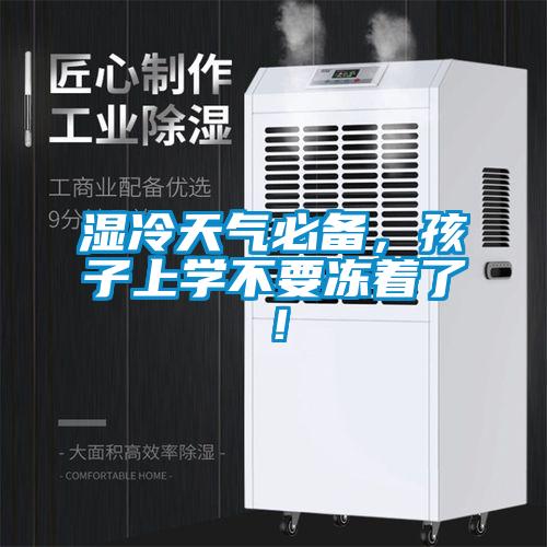 濕冷天氣必備，孩子上學不要凍著了！