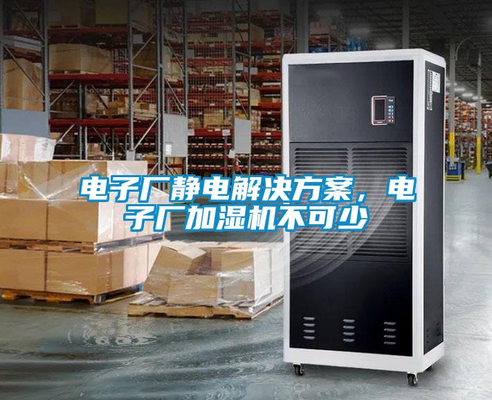 電子廠靜電解決方案，電子廠加濕機(jī)不可少