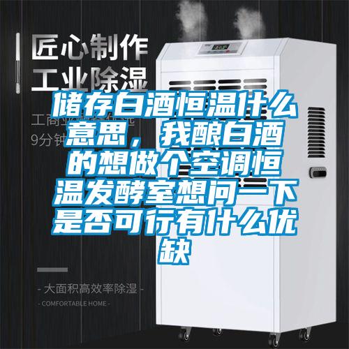 儲(chǔ)存白酒恒溫什么意思，我釀白酒的想做個(gè)空調(diào)恒溫發(fā)酵室想問一下是否可行有什么優(yōu)缺