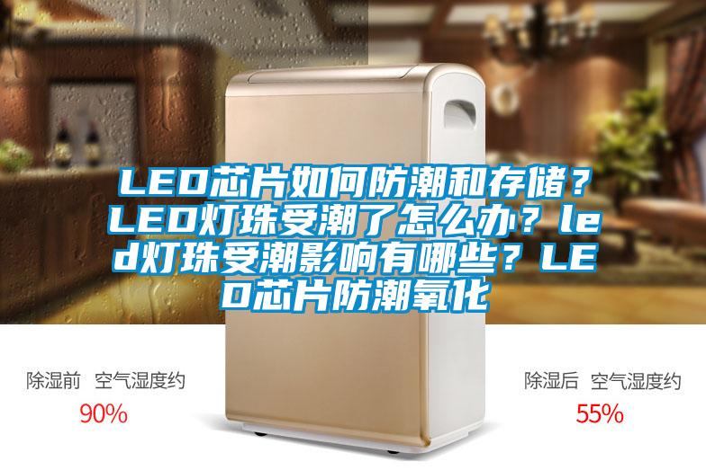 LED芯片如何防潮和存儲？LED燈珠受潮了怎么辦？led燈珠受潮影響有哪些？LED芯片防潮氧化