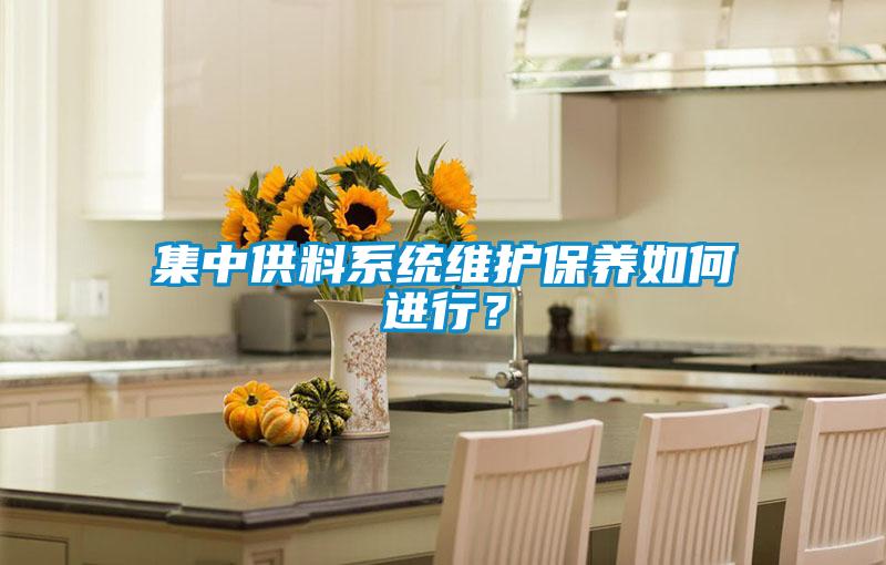 集中供料系統(tǒng)維護保養(yǎng)如何進行？