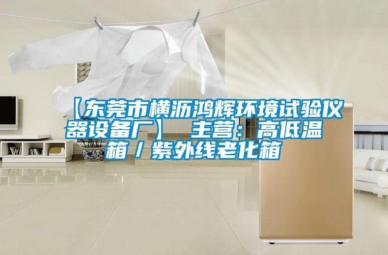 【東莞市橫瀝鴻輝環境試驗儀器設備廠】 主營：高低溫箱／紫外線老化箱