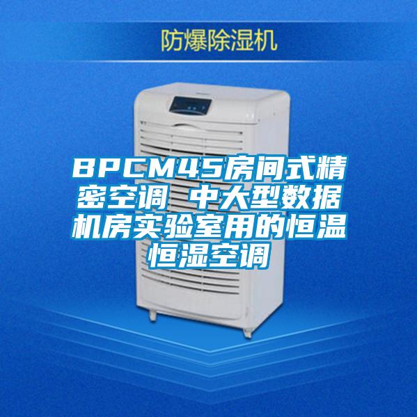 BPCM45房間式精密空調 中大型數(shù)據(jù)機房實驗室用的恒溫恒濕空調