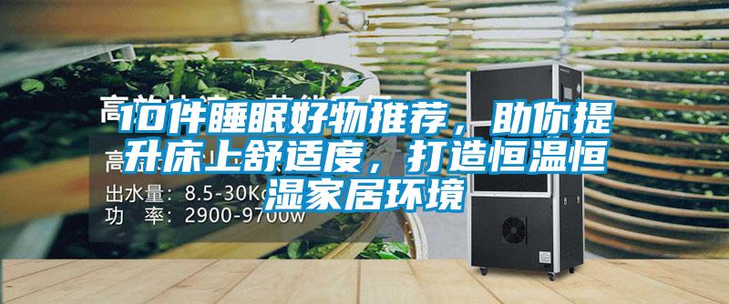 10件睡眠好物推薦，助你提升床上舒適度，打造恒溫恒濕家居環境