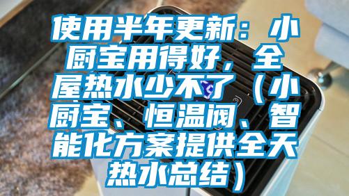 使用半年更新：小廚寶用得好，全屋熱水少不了（小廚寶、恒溫閥、智能化方案提供全天熱水總結(jié)）