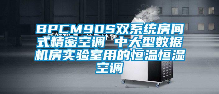 BPCM90S雙系統(tǒng)房間式精密空調 中大型數(shù)據(jù)機房實驗室用的恒溫恒濕空調