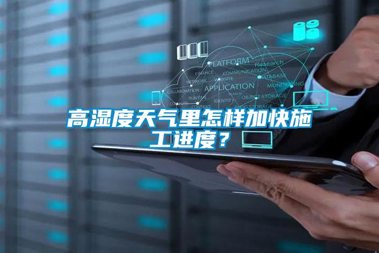 高濕度天氣里怎樣加快施工進度？