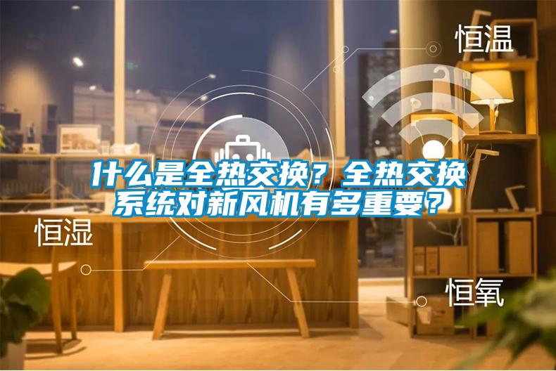 什么是全熱交換？全熱交換系統(tǒng)對新風機有多重要？