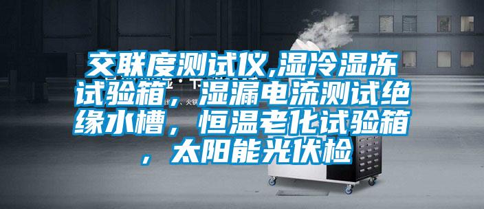 交聯度測試儀,濕冷濕凍試驗箱，濕漏電流測試絕緣水槽，恒溫老化試驗箱，太陽能光伏檢