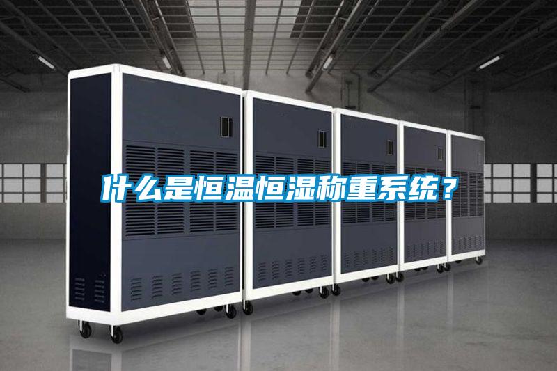 什么是恒溫恒濕稱重系統(tǒng)?