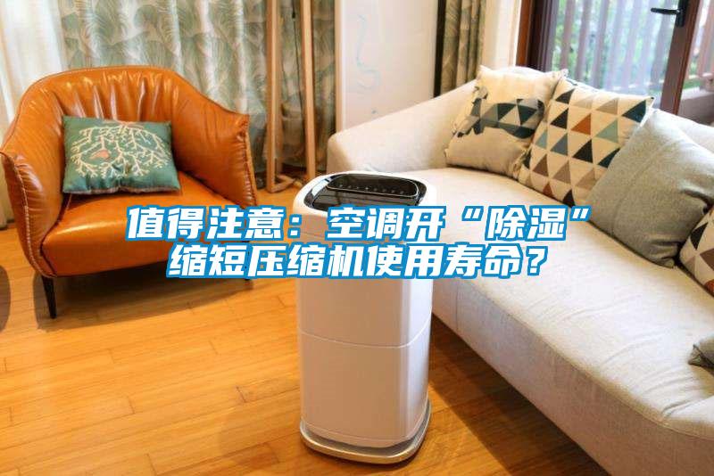 值得注意:空調開“除濕”縮短壓縮機使用壽命?