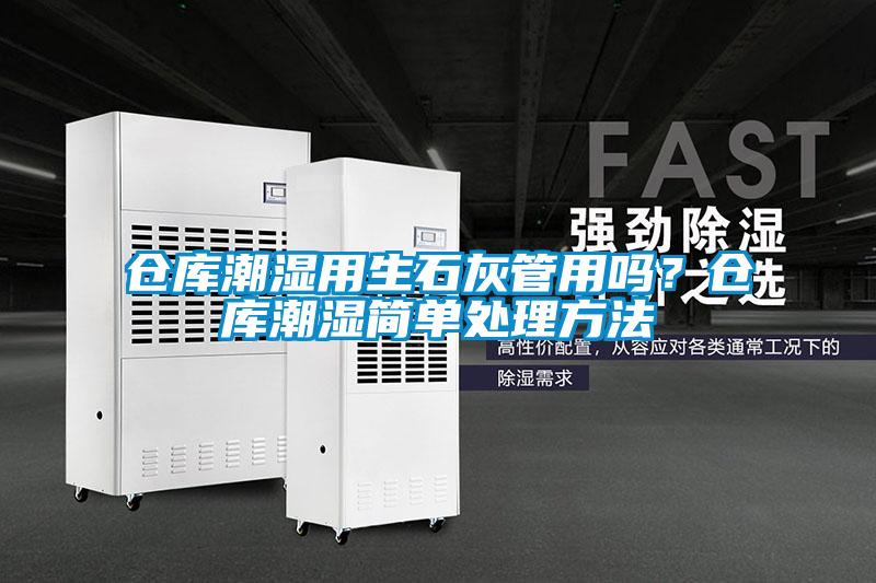 倉庫潮濕用生石灰管用嗎？倉庫潮濕簡單處理方法