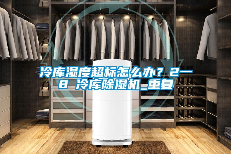 冷庫濕度超標怎么辦？2一8℃冷庫除濕機_重復