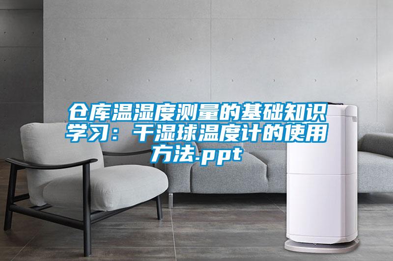 倉庫溫濕度測量的基礎(chǔ)知識學(xué)習(xí):干濕球溫度計(jì)的使用方法.ppt