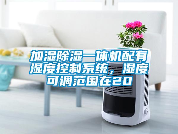 加濕除濕一體機配有濕度控制系統，濕度可調范圍在20