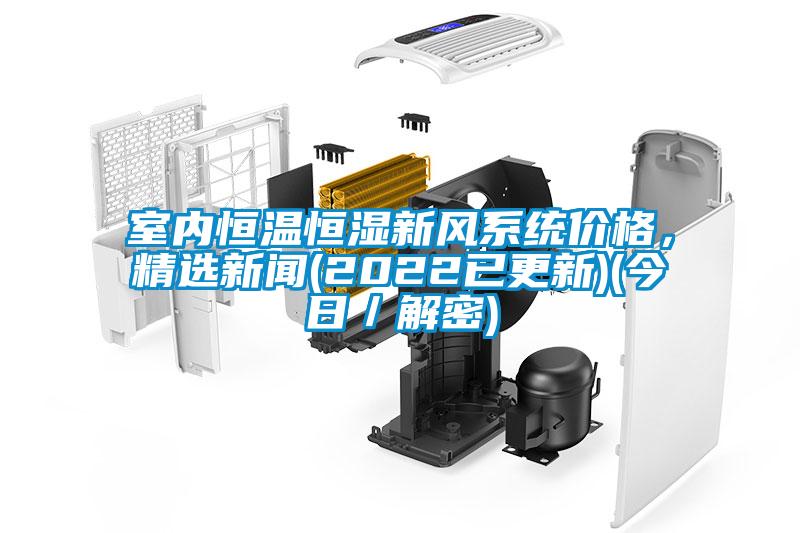 室內(nèi)恒溫恒濕新風(fēng)系統(tǒng)價(jià)格,精選新聞(2022已更新)(今日/解密)