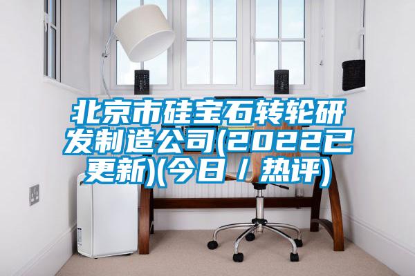 北京市硅寶石轉(zhuǎn)輪研發(fā)制造公司(2022已更新)(今日/熱評)