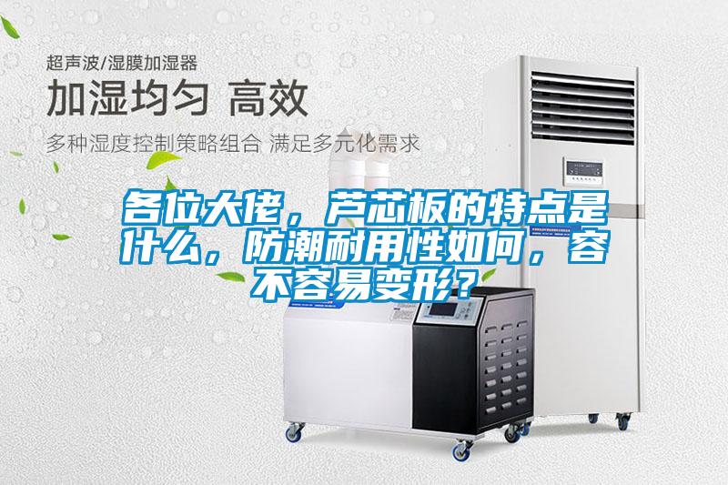 各位大佬,蘆芯板的特點是什么,防潮耐用性如何,容不容易變形?