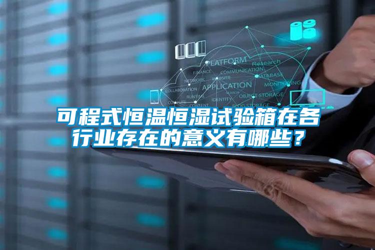 可程式恒溫恒濕試驗箱在各行業存在的意義有哪些？
