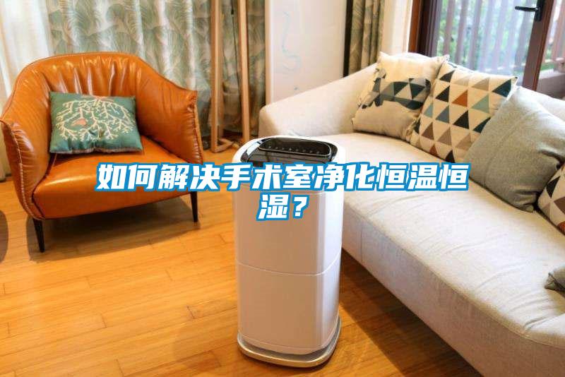如何解決手術室凈化恒溫恒濕？